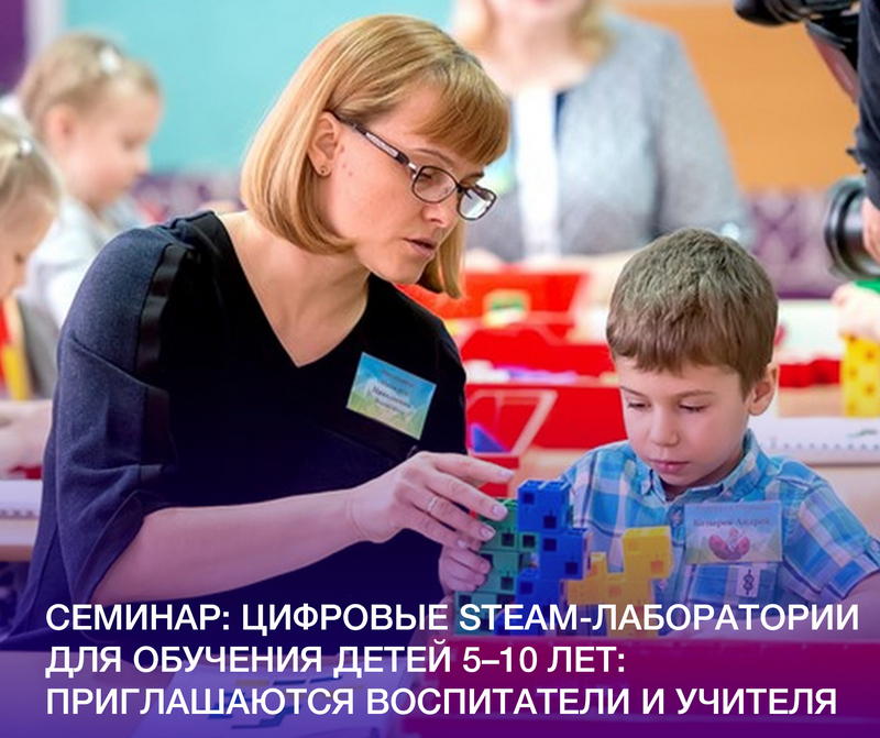 Семинар: цифровые STEAM-лаборатории для обучения детей 5–10 лет: приглашаются воспитатели и учителя
